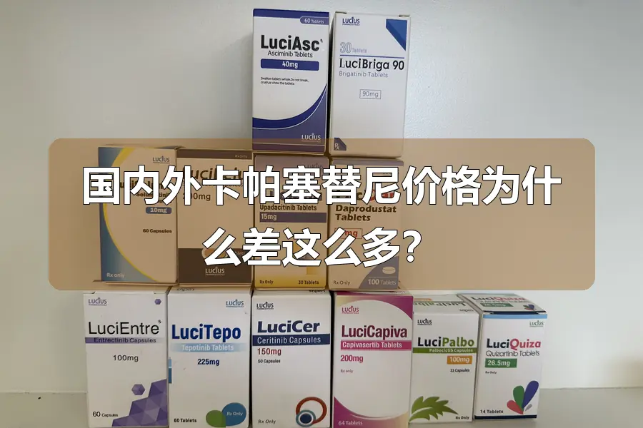 国内外卡帕塞替尼价格为什么差这么多?